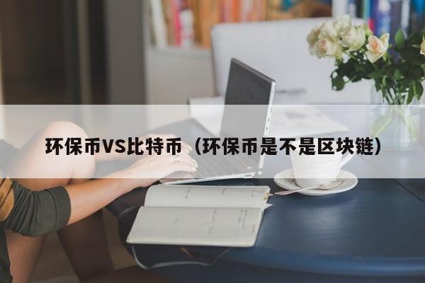 环保币VS比特币(环保币是不是区块链)