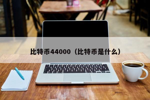 比特币44000(比特币是什么)
