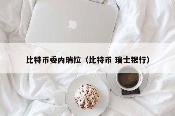 比特币委内瑞拉(比特币 瑞士银行)