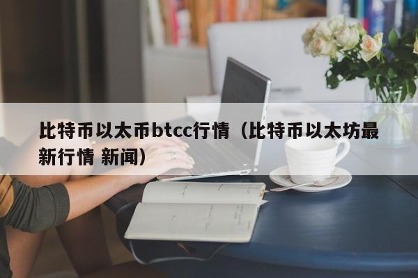 比特币以太币btcc行情(比特币以太坊最新行情 新闻)
