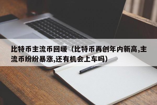 比特币主流币回暖(比特币再创年内新高,主流币纷纷暴涨,还有机会上车吗)