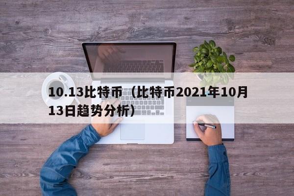 10.13比特币(比特币2021年10月13日趋势分析)