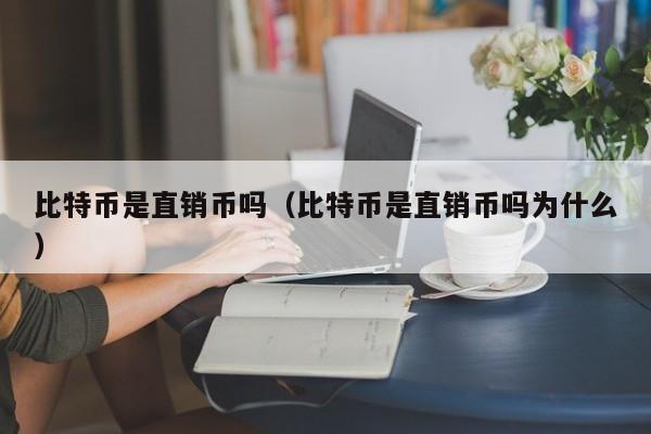 比特币是直销币吗(比特币是直销币吗为什么)