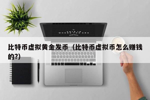 比特币虚拟黄金发币(比特币虚拟币怎么赚钱的?)