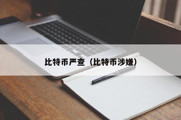 比特币严查(比特币涉嫌)