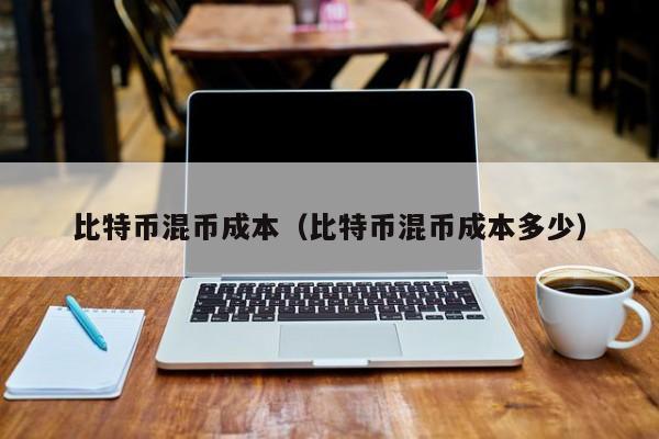 比特币混币成本(比特币混币成本多少)