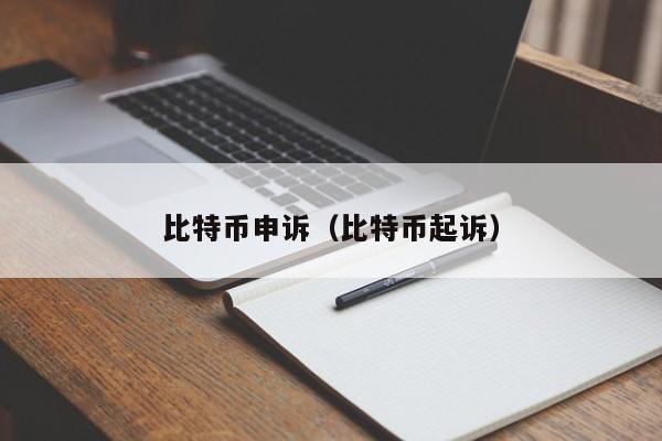 比特币申诉(比特币起诉)