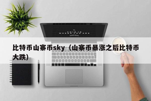 比特币山寨币sky(山寨币暴涨之后比特币大跌)
