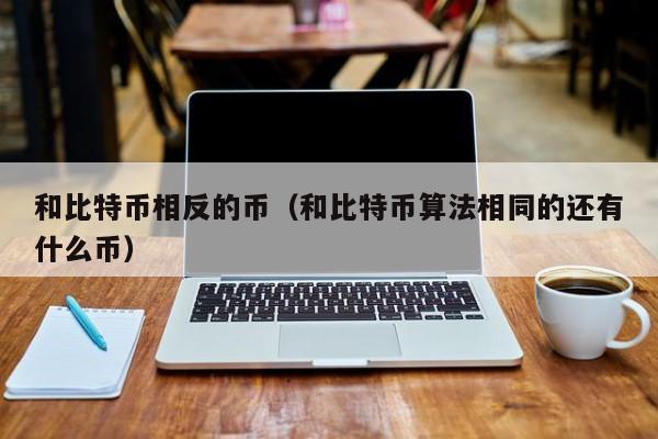 和比特币相反的币(和比特币算法相同的还有什么币)