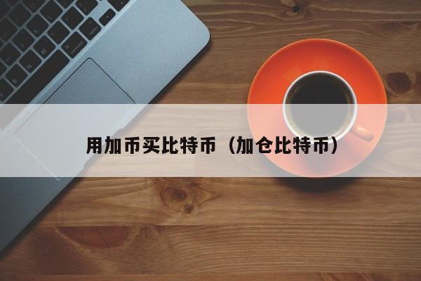 用加币买比特币(加仓比特币)