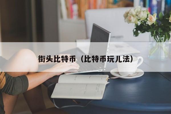 街头比特币(比特币玩儿法)