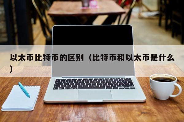 以太币比特币的区别(比特币和以太币是什么)