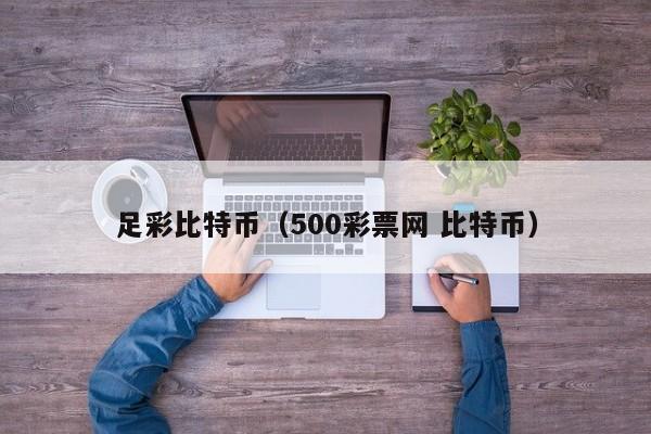 足彩比特币(500彩票网 比特币)