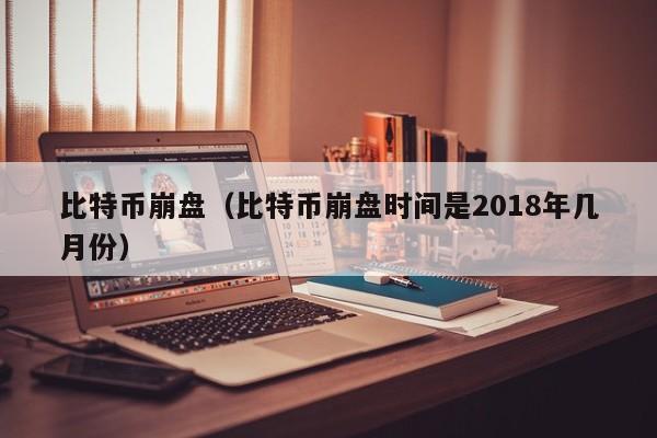 比特币崩盘(比特币崩盘时间是2018年几月份)