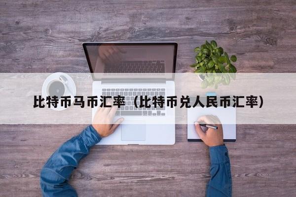 比特币马币汇率(比特币兑人民币汇率)