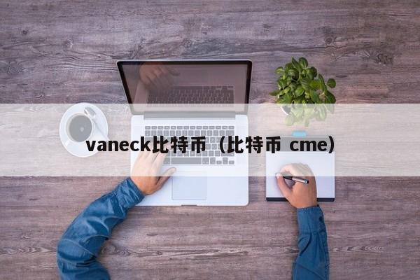 vaneck比特币(比特币 cme)