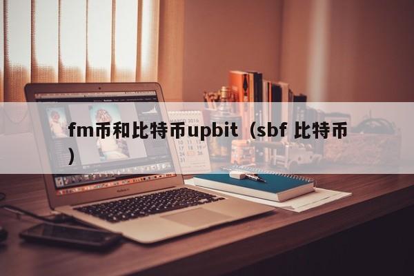 fm币和比特币upbit(sbf 比特币)