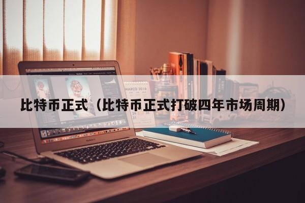 比特币正式(比特币正式打破四年市场周期)