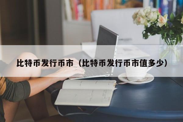 比特币发行币市(比特币发行币市值多少)