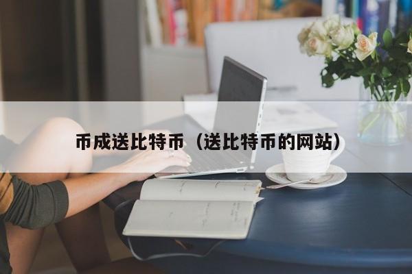 币成送比特币(送比特币的网站)