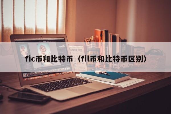 fic币和比特币(fil币和比特币区别)