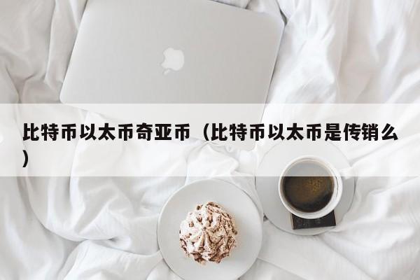比特币以太币奇亚币(比特币以太币是传销么)