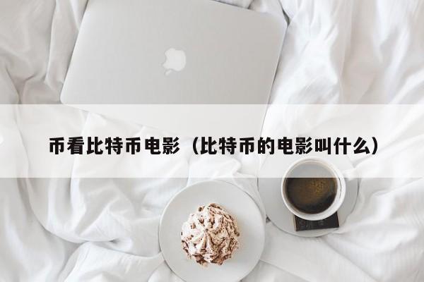 币看比特币电影(比特币的电影叫什么)