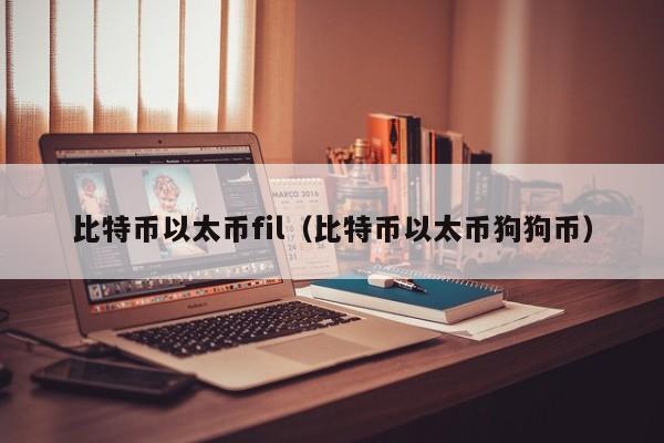 比特币以太币fil(比特币以太币狗狗币)