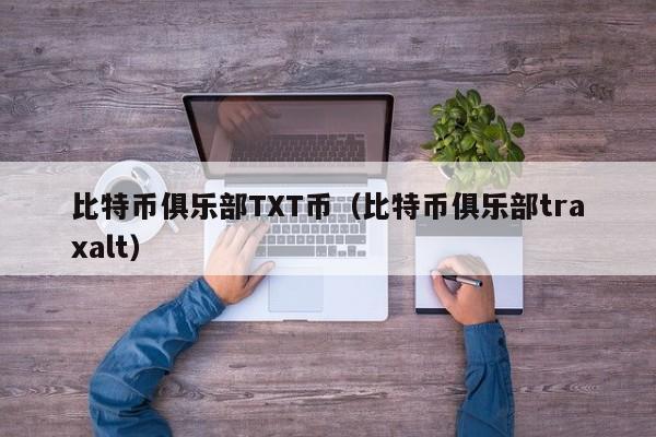 比特币俱乐部TXT币(比特币俱乐部traxalt)