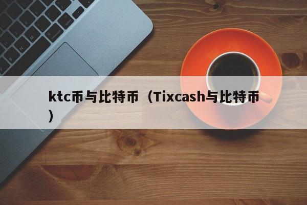 ktc币与比特币(Tixcash与比特币)