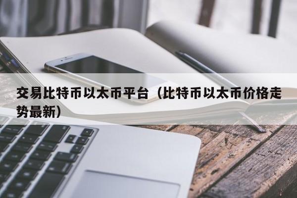 交易比特币以太币平台(比特币以太币价格走势最新)