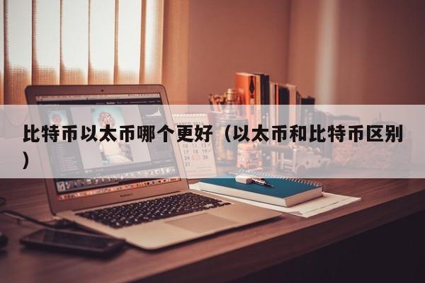 比特币以太币哪个更好(以太币和比特币区别)