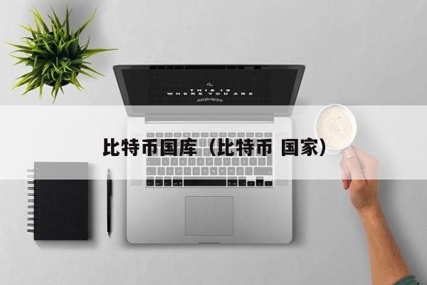 比特币国库(比特币 国家)