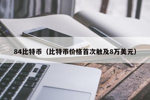 84比特币(比特币价格首次触及8万美元)