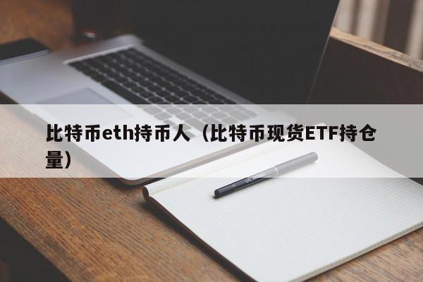 比特币eth持币人(比特币现货ETF持仓量)
